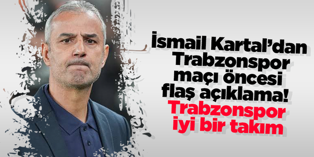 İsmail Kartal’dan Trabzonspor maçı öncesi flaş açıklama! Trabzonspor iyi bir takım