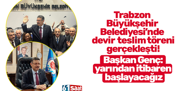 Trabzon  Büyükşehir  Belediyesi’nde  devir  teslim töreni gerçekleşti! Başkan Genç: yarından itibaren  başlayacağız