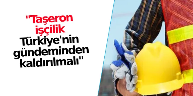 "Türkiye'nin gündeminden taşeron işçilik kaldırılmalı"