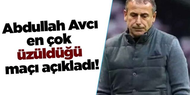Abdullah Avcı, en çok üzüldüğü maçı böyle açıkladı
