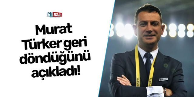 Murat Türker geri döndüğünü açıkladı!