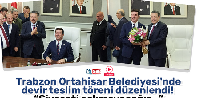 Trabzon Ortahisar Belediyesi'nde devir teslim töreni düzenlendi! “Siyaseti sokmayacağız…”