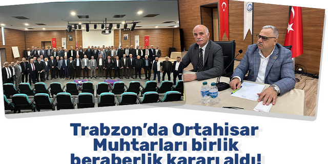 Trabzon’da Ortahisar Muhtarları birlik beraberlik kararı aldı!