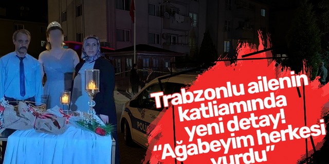 Trabzonlu ailenin katliamında yeni detay! “Ağabeyim herkesi vurdu”