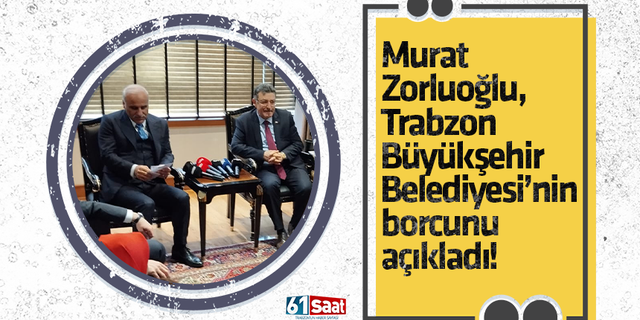 Murat Zorluoğlu, Trabzon Büyükşehir Belediyesi'nin borcunu açıkladı!
