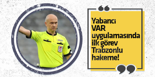 Yabancı VAR uygulamasında ilk görev Trabzonlu hakeme!