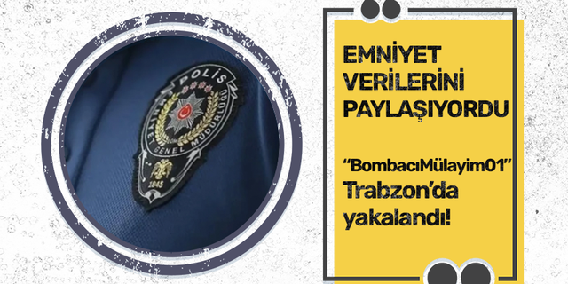 Emniyet verilerini paylaşan "BombacıMülayim01" Trabzon'da yakalandı