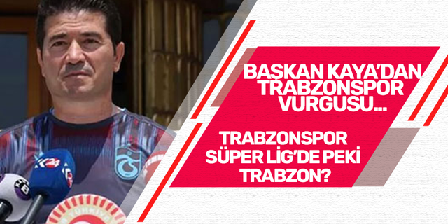 Başkan Kaya'dan Trabzonspor vurgusu!