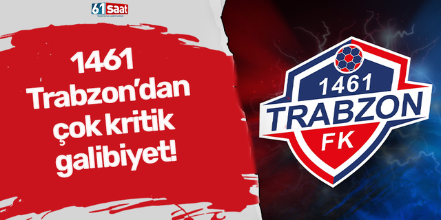 1461 Trabzon’dan çok kritik galibiyet!