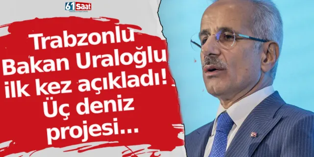 Trabzonlu Bakan Uraloğlu ilk kez açıkladı! Üç deniz projesi...