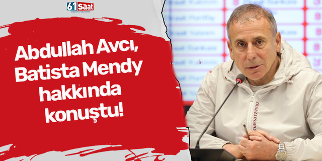 Abdullah Avcı, Batista Mendy hakkında konuştu: Mendy stoper oynadığı…