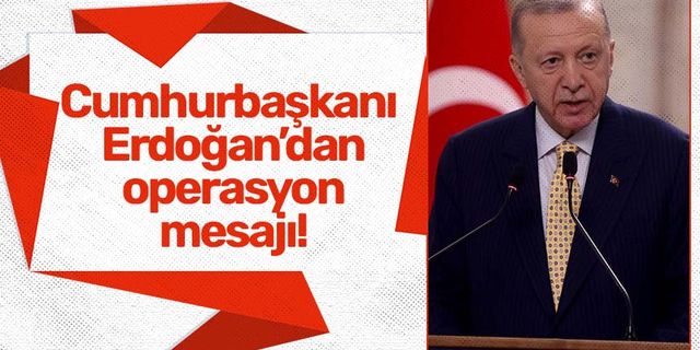 Cumhurbaşkanı Erdoğan'dan operasyon mesajı