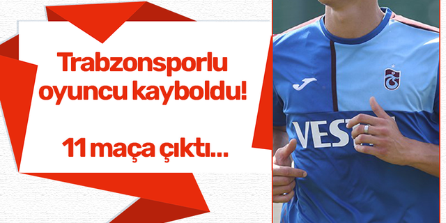 Trabzonsporlu oyuncu kayboldu! 11 maça çıktı…