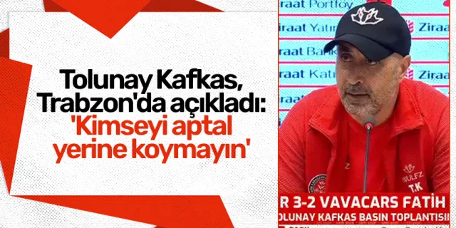 Tolunay Kafkas, Trabzon'da açıkladı: 'Kimseyi aptal yerine koymayın'