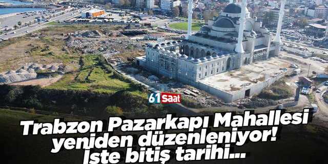 Trabzon Pazarkapı Mahallesi yeniden düzenleniyor! İşte bitiş tarihi...