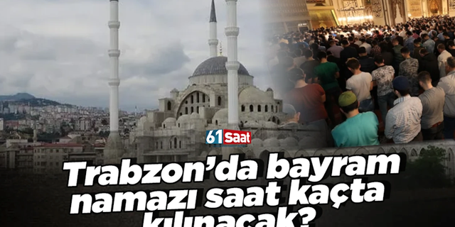 Trabzon’da Ramazan bayramı namazı saat kaçta kılınacak?