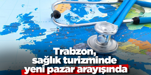 Trabzon, sağlık turizminde yeni pazar arayışında