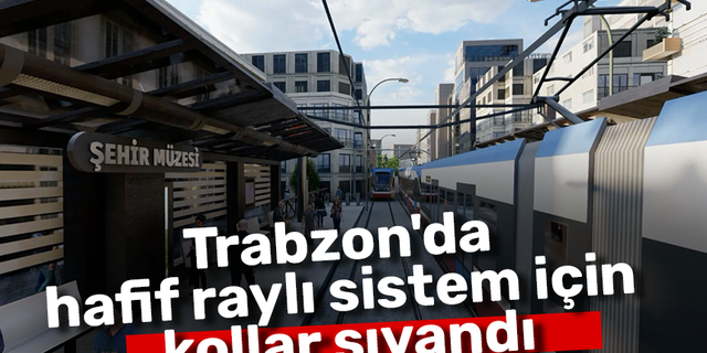 Trabzon'da hafif raylı sistem için kollar sıvandı