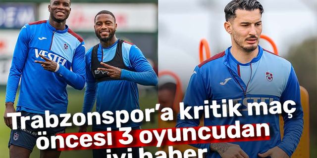 Trabzonspor’a kritik maç öncesi 3 oyuncudan iyi haber