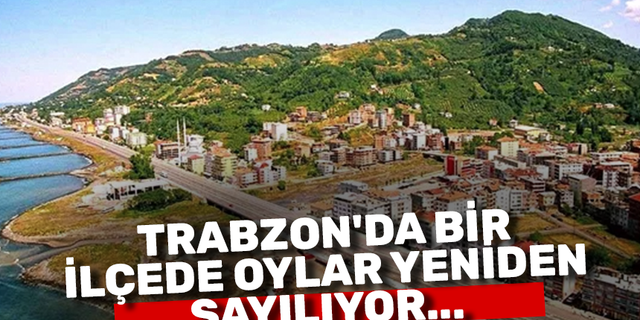 Trabzon’da bir ilçede oylar yeniden sayılıyor…