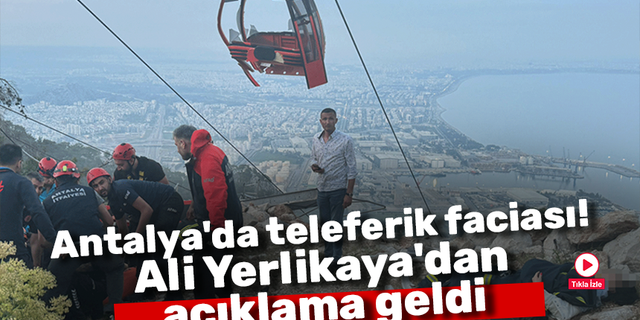 Antalya'da teleferik faciası! Ali Yerlikaya'dan açıklama geldi