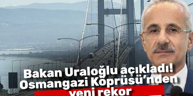 Bakan Uraloğlu açıkladı! Osmangazi Köprüsü’nden yeni rekor
