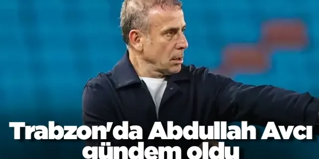 Trabzon'da Abdullah Avcı gündem oldu!