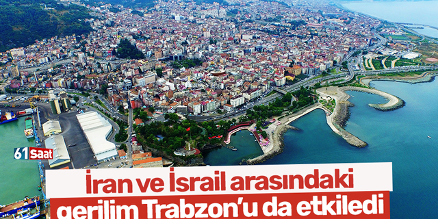 İran ve İsrail arasındaki gerilim Trabzon'u da etkiledi
