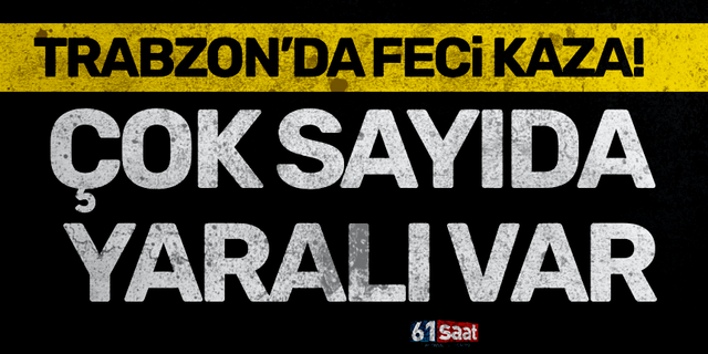 Trabzon'da feci kaza! Çok sayıda yaralı var!