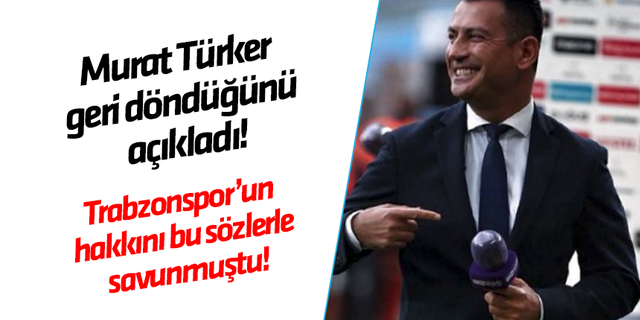 Murat Türker geri döndüğünü açıkladı! Trabzonspor'un hakkını bu sözlerle savunmuştu