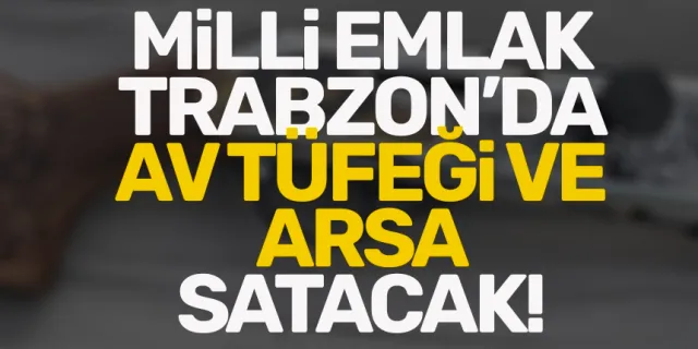 Trabzon'da Milli Emlak, pazarlıkla tüfek satacak!