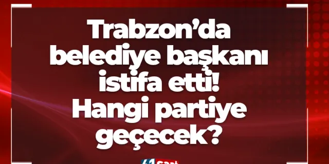 Trabzon’da belediye başkanı istifa etti! Hangi partiye geçecek?