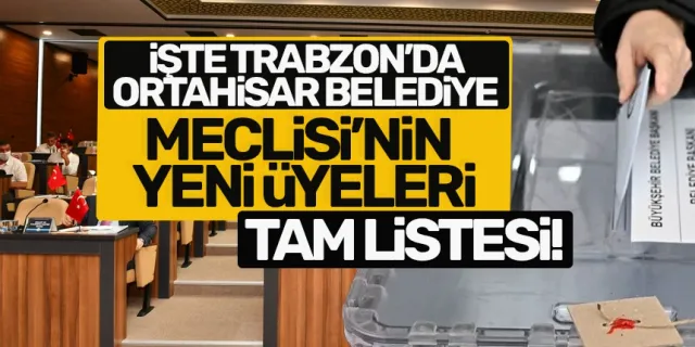 Trabzon Ortahisar Belediye Meclisinin yeni üyeleri! Tam liste...