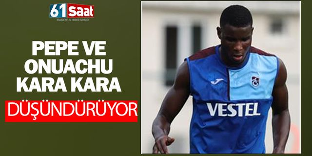 Pepe ve Onuachu Trabzonspor'u kara kara düşündürüyor