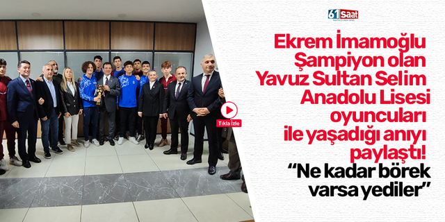 Ekrem İmamoğlu Şampiyon olan Yavuz Sultan Selim Anadolu Lisesi oyuncuları ile yaşadığı anıyı paylaştı!