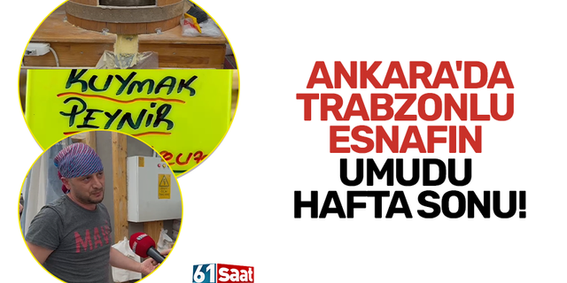 Ankara’da Trabzonlu esnafın umudu hafta sonu!
