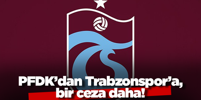 PFDK’dan Trabzonspor’a bir ceza daha!
