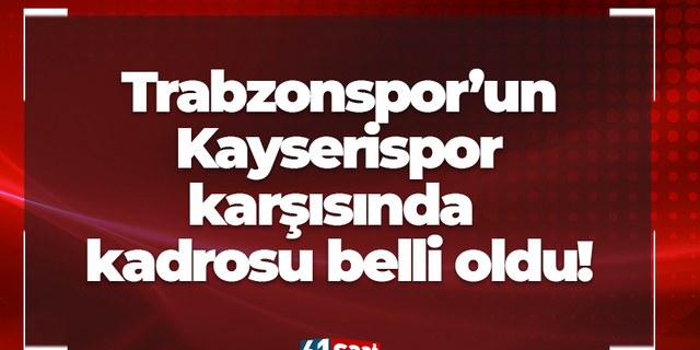 Trabzonspor'un Kayserispor karşısında kamp kadrosu belli oldu