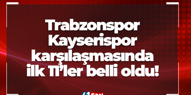 Trabzonspor - Kayserispor karşılaşmasında 11'ler belli oldu