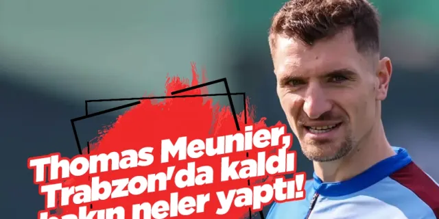 Thomas Meunier, Trabzon'da kaldı bakın neler yaptı!