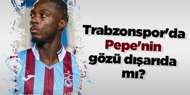 Trabzonspor'da Pepe'nin gözü dışarıda mı?
