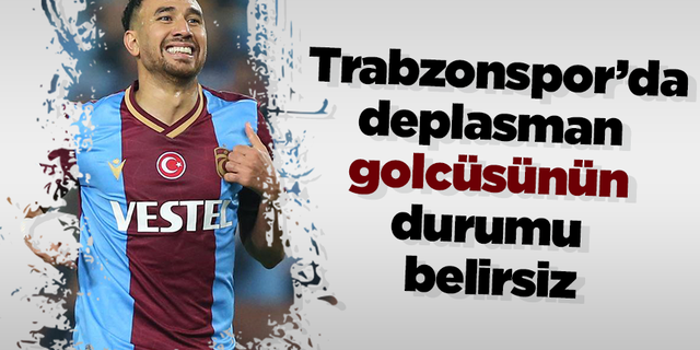Trabzonspor'da deplasman golcüsünün durumu belirsiz