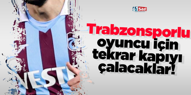 Trabzonsporlu oyuncu için tekrar kapıyı çalacaklar!