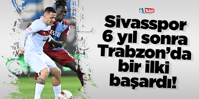 Sivasspor 6 yıl sonra Trabzon’da bir ilki başardı!