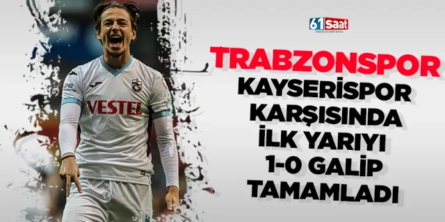 Trabzonspor ilk yarıyı galip tamamladı