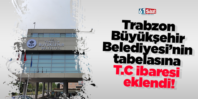 Trabzon  Büyükşehir  Belediyesi’nin  tabelasına  T.C ibaresi eklendi!