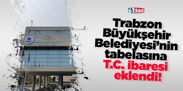 Trabzon  Büyükşehir  Belediyesi’nin  tabelasına  T.C. ibaresi eklendi!