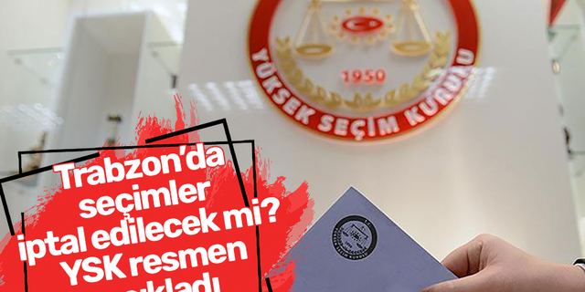 Trabzon’da seçimler iptal edilecek mi? YSK resmen açıkladı