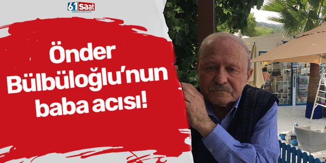 Önder Bülbüloğlu’nun baba acısı!