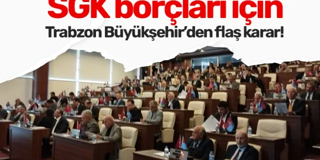 SGK borçları için Trabzon Büyükşehir’den flaş karar! 